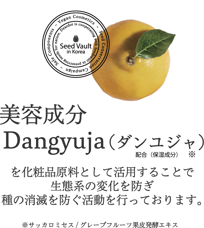 美容成分Dangyuja（ダンユジャ）を化粧品原料として活用することで、生態系の変化を防ぎ、種の消滅を防ぐ活動を行っております。